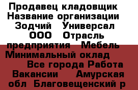 Продавец-кладовщик › Название организации ­ Зодчий - Универсал, ООО › Отрасль предприятия ­ Мебель › Минимальный оклад ­ 15 000 - Все города Работа » Вакансии   . Амурская обл.,Благовещенский р-н